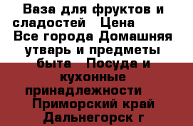 Ваза для фруктов и сладостей › Цена ­ 300 - Все города Домашняя утварь и предметы быта » Посуда и кухонные принадлежности   . Приморский край,Дальнегорск г.
